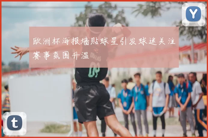 欧洲杯海报墙贴球星引发球迷关注赛事氛围升温