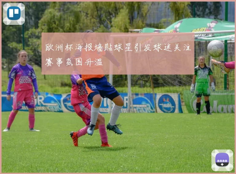 欧洲杯海报墙贴球星引发球迷关注赛事氛围升温