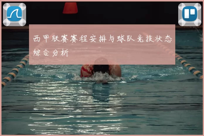 西甲联赛赛程安排与球队竞技状态综合分析
