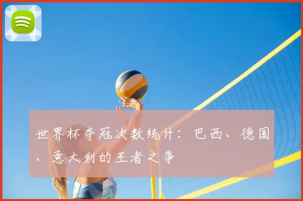 世界杯夺冠次数统计:巴西、德国、意大利的王者之争