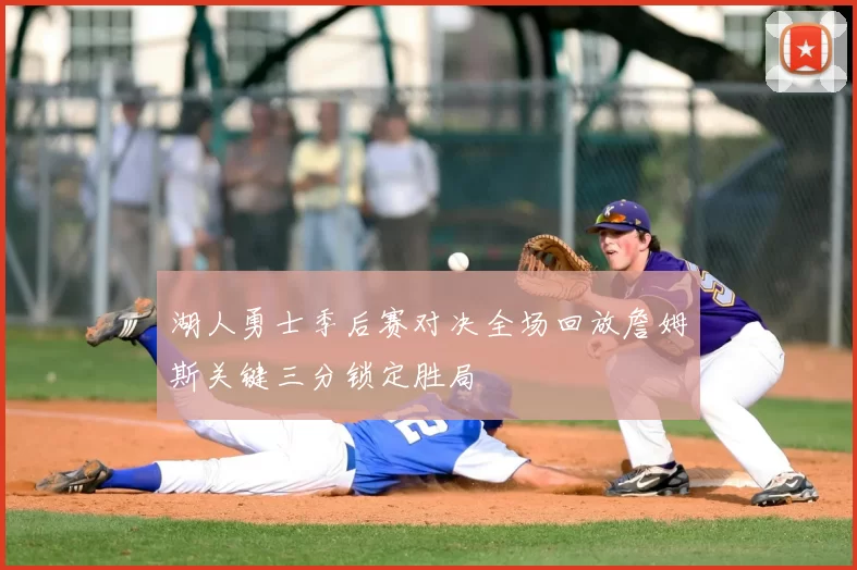 湖人勇士季后赛对决全场回放詹姆斯关键三分锁定胜局