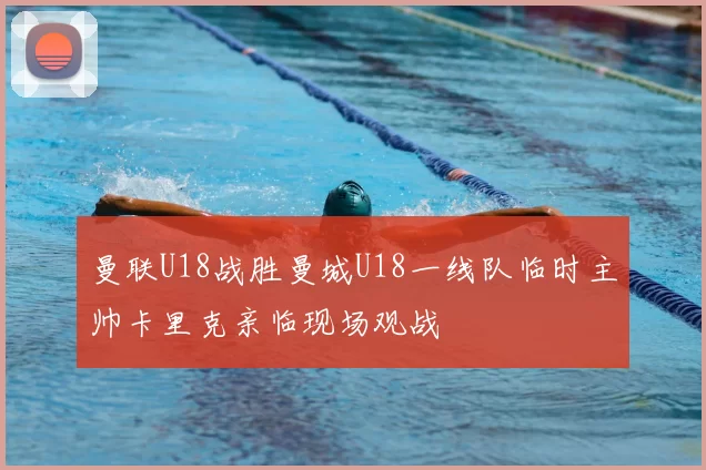 曼联U18战胜曼城U18一线队临时主帅卡里克亲临现场观战