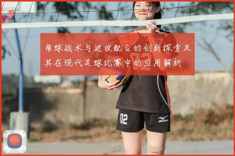 角球战术与进攻配合的创新探索及其在现代足球比赛中的应用解析