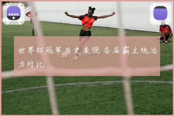 世界杯冠军历史表现 各届霸主统治力对比