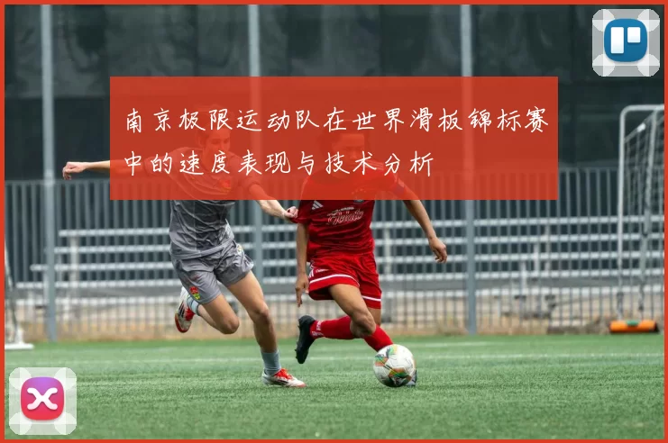南京极限运动队在世界滑板锦标赛中的速度表现与技术分析