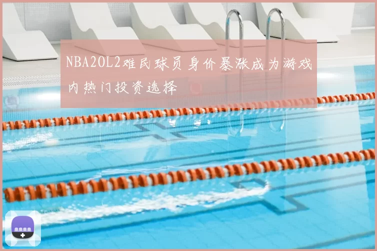 NBA2OL2难民球员身价暴涨成为游戏内热门投资选择