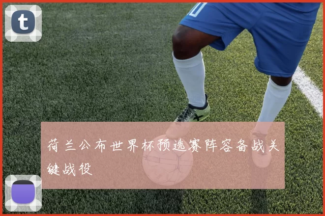 荷兰公布世界杯预选赛阵容备战关键战役