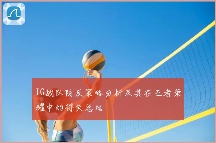 IG战队防反策略分析及其在王者荣耀中的得失总结