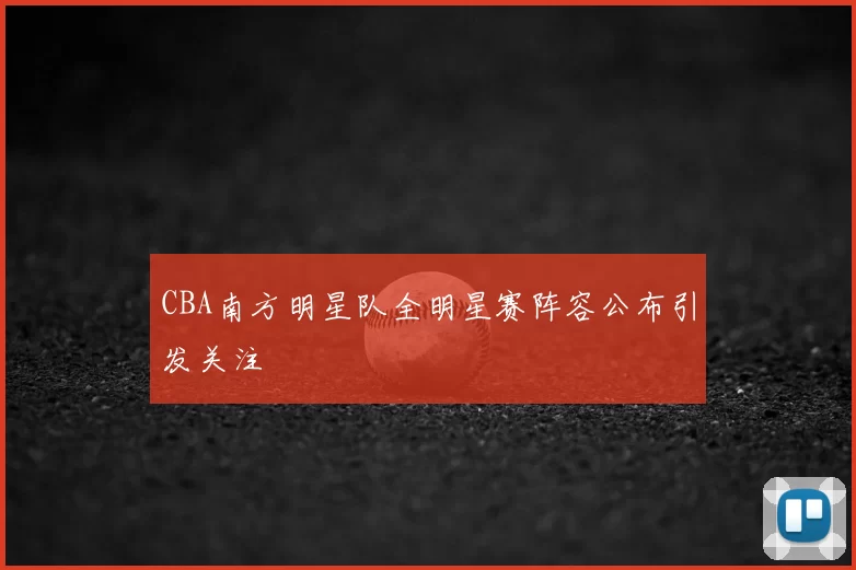 CBA南方明星队全明星赛阵容公布引发关注