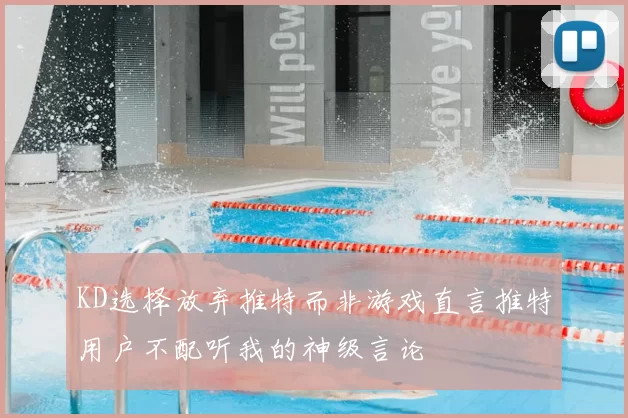 KD选择放弃推特而非游戏直言推特用户不配听我的神级言论