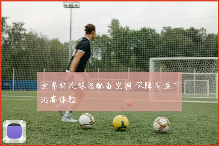 世界杯足球场配备空调 保障高温下比赛体验