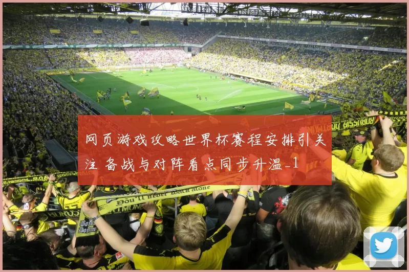 网页游戏攻略世界杯赛程安排引关注 备战与对阵看点同步升温_1