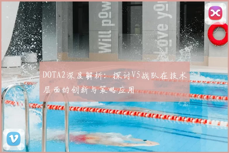 DOTA2深度解析:探讨V5战队在技术层面的创新与策略应用