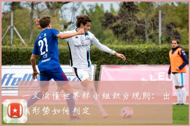 一文读懂世界杯小组积分规则：出线形势如何判定