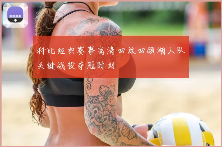 科比经典赛事高清回放回顾湖人队关键战役夺冠时刻