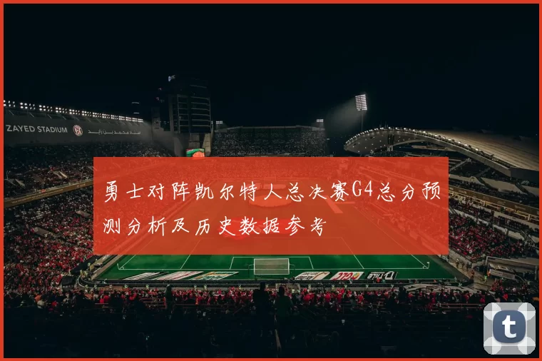 勇士对阵凯尔特人总决赛G4总分预测分析及历史数据参考