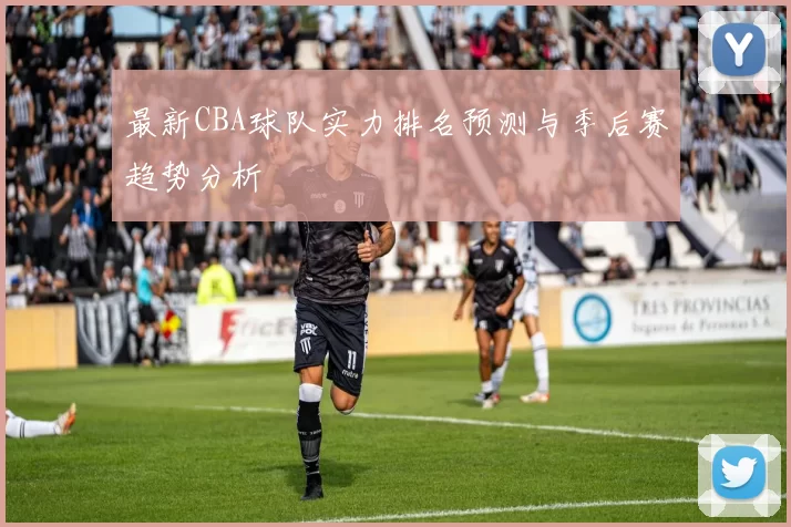 最新CBA球队实力排名预测与季后赛趋势分析