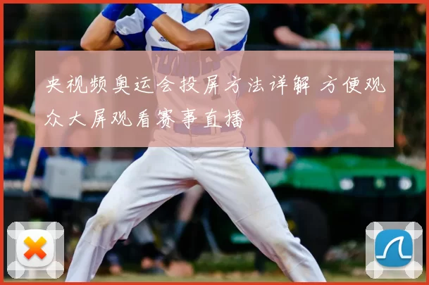 央视频奥运会投屏方法详解 方便观众大屏观看赛事直播