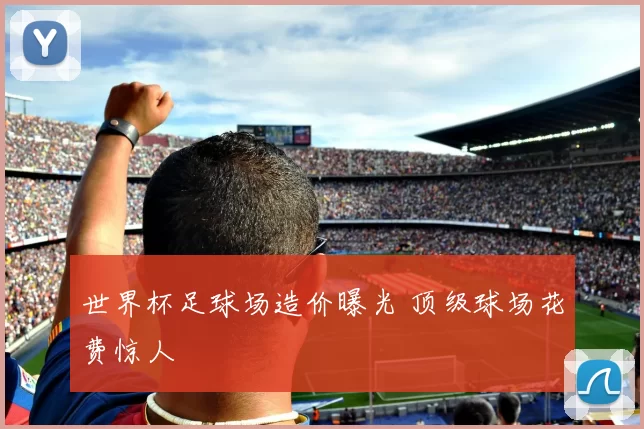 世界杯足球场造价曝光 顶级球场花费惊人
